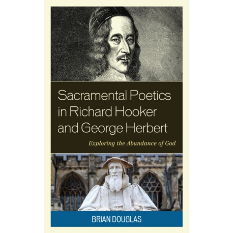 Sacramental Poetics in Richard Hooker and George Herbert: Exploring the Abundance of God