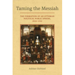 Taming the Messiah: The Formation of an Ottoman Political Public Sphere, 1600–1700