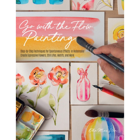 Go with the Flow Painting: Step-by-Step Techniques for Spontaneous Effects in Watercolor - Create Expressive Flowers, Animals, Food, and More