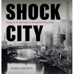 Shock City: Image and Architecture in Industrial Manchester