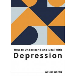 How to Understand and Deal with Depression: Everything You Need to Know to Manage Depression