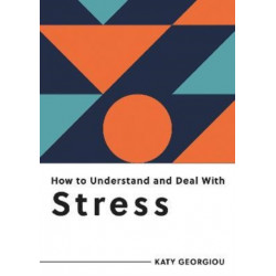 How to Understand and Deal with Stress: Everything You Need to Know to Manage Stress