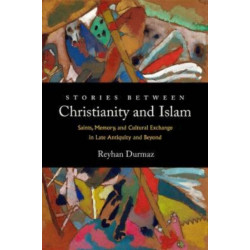 Stories between Christianity and Islam: Saints, Memory, and Cultural Exchange in Late Antiquity and Beyond