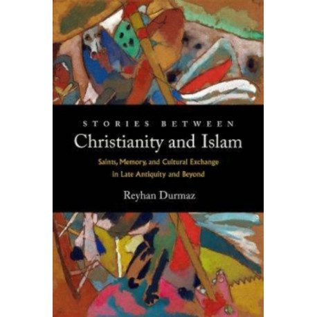 Stories between Christianity and Islam: Saints, Memory, and Cultural Exchange in Late Antiquity and Beyond