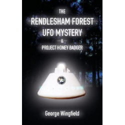 The Rendlesham Forest UFO Mystery: And Project Honey Badger