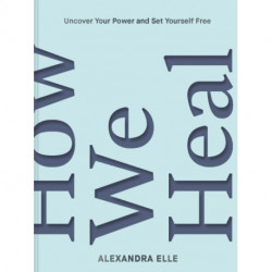 How We Heal: Uncover Your Power and Set Yourself Free