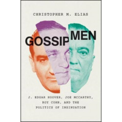 Gossip Men: J. Edgar Hoover, Joe McCarthy, Roy Cohn, and the Politics of Insinuation