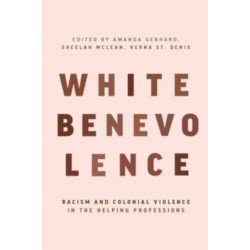 White Benevolence: Racism and Colonial Violence in the Helping Professions