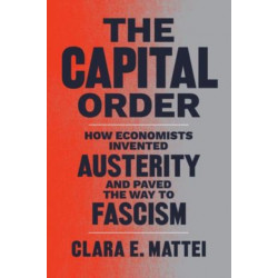 The Capital Order: How Economists Invented Austerity and Paved the Way to Fascism