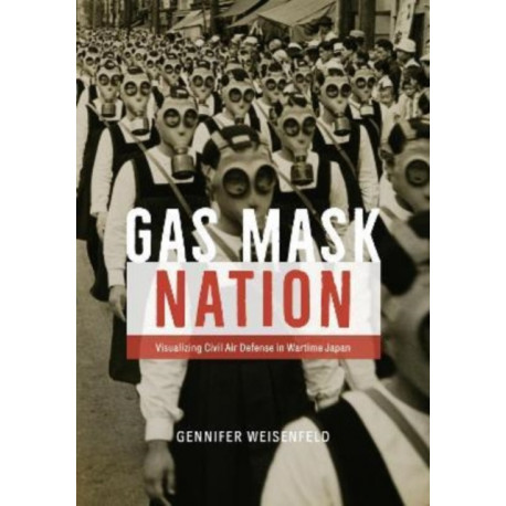 Gas Mask Nation: Visualizing Civil Air Defense in Wartime Japan