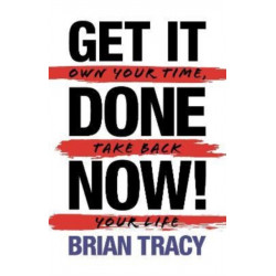 Get It Done Now! - Second Edition: Own Your Time, Take Back Your Life