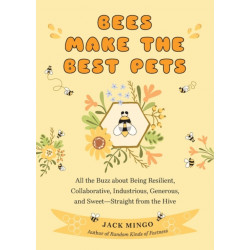 Bees Make the Best Pets: All the Buzz About Being Resilient, Collaborative, Industrious, Generous, and Sweet–Straight from the Hive (Beekeeping Beginners)