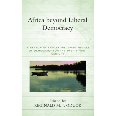 Africa beyond Liberal Democracy: In Search of Context-Relevant Models of Democracy for the Twenty-First Century
