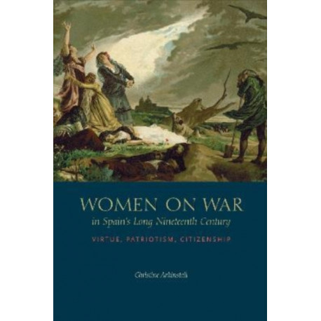 Women on War in Spain's Long Nineteenth Century: Virtue, Patriotism, Citizenship