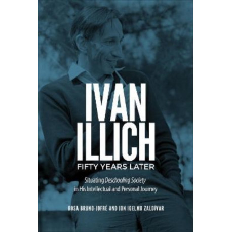 Ivan Illich Fifty Years Later: Situating Deschooling Society in His Intellectual and Personal Journey