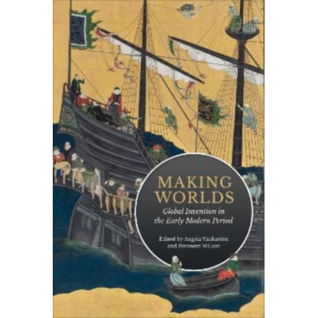 Making Worlds: Global Invention in the Early Modern Period
