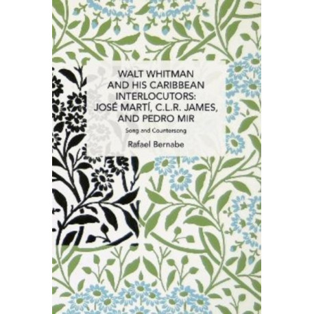Walt Whitman and His Caribbean Interlocutors: Jose Mart, C.L.R. James, and Pedro Mir: Song and Counter-Song
