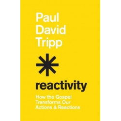 Reactivity: How the Gospel Transforms Our Actions and Reactions