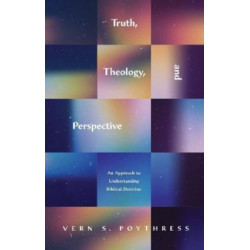Truth, Theology, and Perspective: An Approach to Understanding Biblical Doctrine
