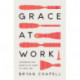 Grace at Work: Redeeming the Grind and the Glory of Your Job