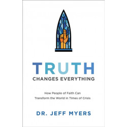 Truth Changes Everything – How People of Faith Can Transform the World in Times of Crisis: How People of Faith Can Transform the World in Times of Crisis