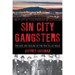 Sin City Gangsters: The Rise and Decline of the Mob in Las Vegas