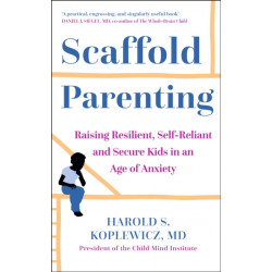 Scaffold Parenting: Raising Resilient, Self-Reliant and Secure Kids in an Age of Anxiety