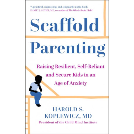Scaffold Parenting: Raising Resilient, Self-Reliant and Secure Kids in an Age of Anxiety