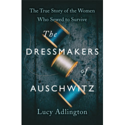 The Dressmakers of Auschwitz: The True Story of the Women Who Sewed to Survive