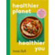 Healthier Planet, Healthier You: 100 Sustainable, Nutritious and Delicious Recipes