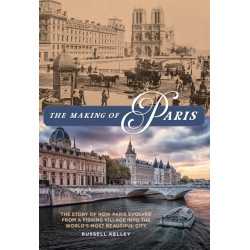 The Making of Paris: The Story of How Paris Evolved from a Fishing Village into the World's Most Beautiful City