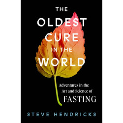 The Oldest Cure in the World: Adventures in the Art and Science of Fasting