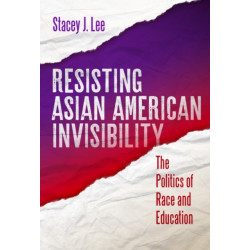 Resisting Asian American Invisibility: The Politics of Race and Education