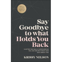 Say Goodbye to What Holds You Back – Shatter the Walls Surrounding You and Believe What God Says about You: Shatter the Walls Surrounding You and Believe What God Says about You