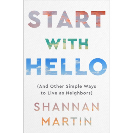 Start with Hello – (And Other Simple Ways to Live as Neighbors): (And Other Simple Ways to Live as Neighbors)