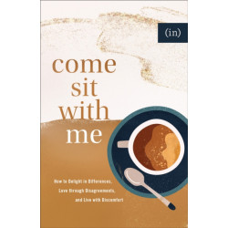 Come Sit with Me – How to Delight in Differences, Love through Disagreements, and Live with Discomfort: How to Delight in Differences, Love through Disagreements, and Live with Discomfort