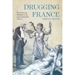 Drugging France: Mind-Altering Medicine in the Long Nineteenth Century