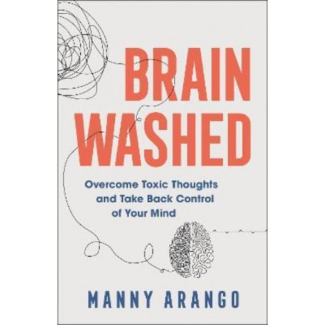 Brain Washed – Overcome Toxic Thoughts and Take Back Control of Your Mind: Overcome Toxic Thoughts and Take Back Control of Your Mind