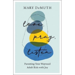 Love, Pray, Listen – Parenting Your Wayward Adult Kids with Joy: Parenting Your Wayward Adult Kids with Joy