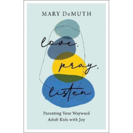 Love, Pray, Listen – Parenting Your Wayward Adult Kids with Joy: Parenting Your Wayward Adult Kids with Joy