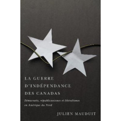 La Guerre D'independance Des Canadas: Democratie, Republicanismes Et Liberalismes En Amerique Du Nord