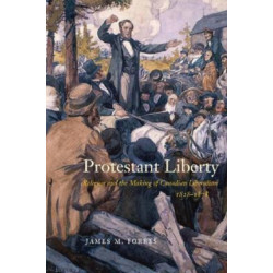 Protestant Liberty: Religion and the Making of Canadian Liberalism, 1828–1878
