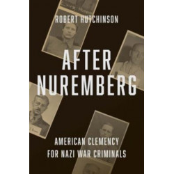 After Nuremberg: American Clemency for Nazi War Criminals