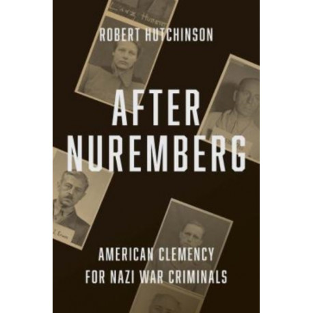 After Nuremberg: American Clemency for Nazi War Criminals