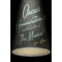 Oscar Hammerstein II and the Invention of the Musical