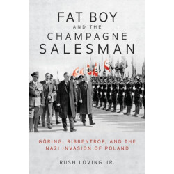 Fat Boy and the Champagne Salesman: Goring, Ribbentrop, and the Nazi Invasion of Poland
