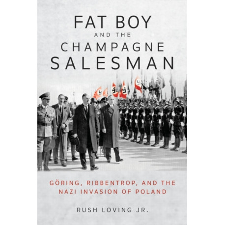 Fat Boy and the Champagne Salesman: Goring, Ribbentrop, and the Nazi Invasion of Poland