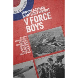 V Force Boys: All New Reminiscences by Air and Ground Crews Operating the Vulcan, Victor and Valiant in the Cold War