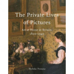 The Private Lives of Pictures: Art at Home in Britain, 1800–1940