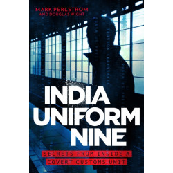 India Uniform Nine: Secrets From Inside a Covert Customs Unit